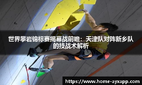 世界攀岩锦标赛揭幕战前瞻：天津队对阵新乡队的技战术解析