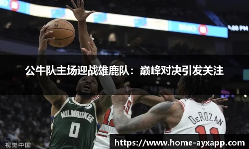 公牛队主场迎战雄鹿队：巅峰对决引发关注